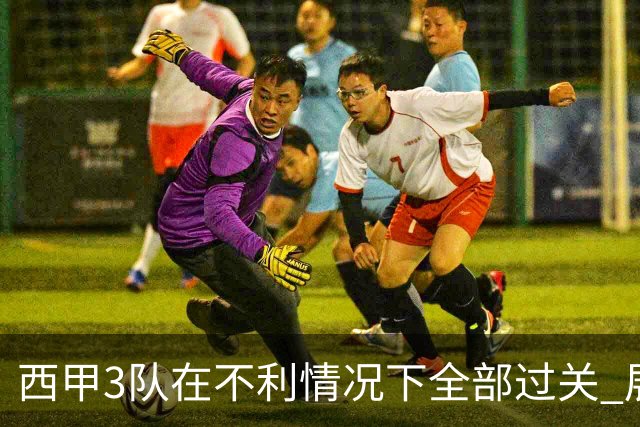 西甲3队在不利情况下全部过关 展现强大欧战能力